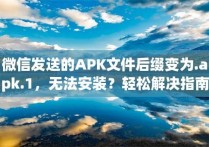 微信发送的APK文件后缀变为.apk.1，无法安装？轻松解决指南！