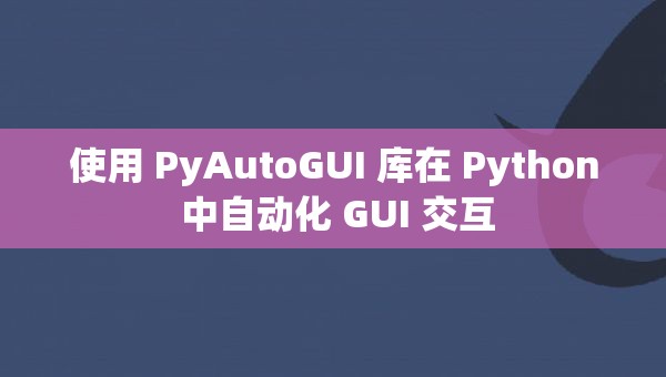 使用 PyAutoGUI 库在 Python 中自动化 GUI 交互